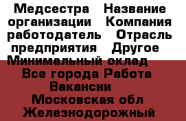 Медсестра › Название организации ­ Компания-работодатель › Отрасль предприятия ­ Другое › Минимальный оклад ­ 1 - Все города Работа » Вакансии   . Московская обл.,Железнодорожный г.